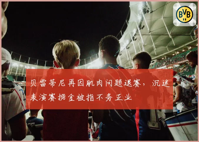 贝雷蒂尼再因肌肉问题退赛，沉迷表演赛捞金被指不务正业