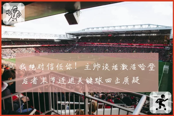 我绝对信任你！主帅谈话激活哈登 后者末节连进关键球回击质疑