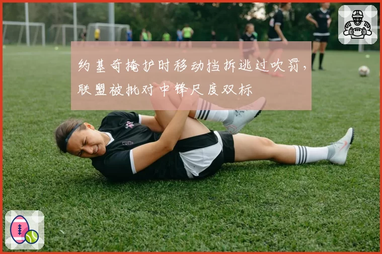 约基奇掩护时移动挡拆逃过吹罚，联盟被批对中锋尺度双标