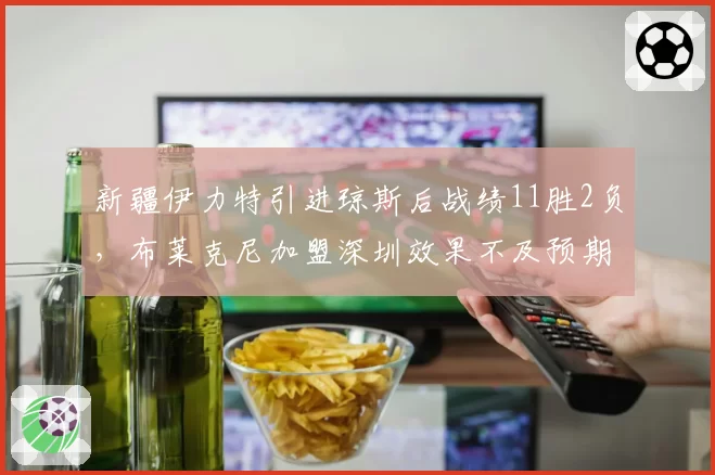 新疆伊力特引进琼斯后战绩11胜2负，布莱克尼加盟深圳效果不及预期