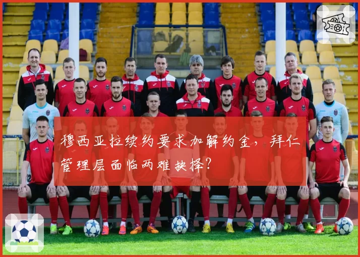 穆西亚拉续约要求加解约金，拜仁管理层面临两难抉择？