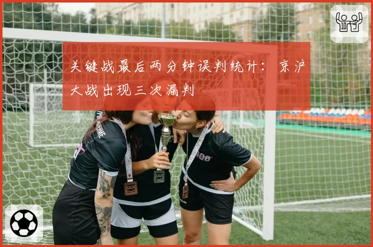 关键战最后两分钟误判统计:京沪大战出现三次漏判