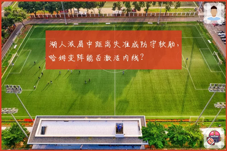 湖人浓眉中距离失准成防守软肋，哈姆变阵能否激活内线？