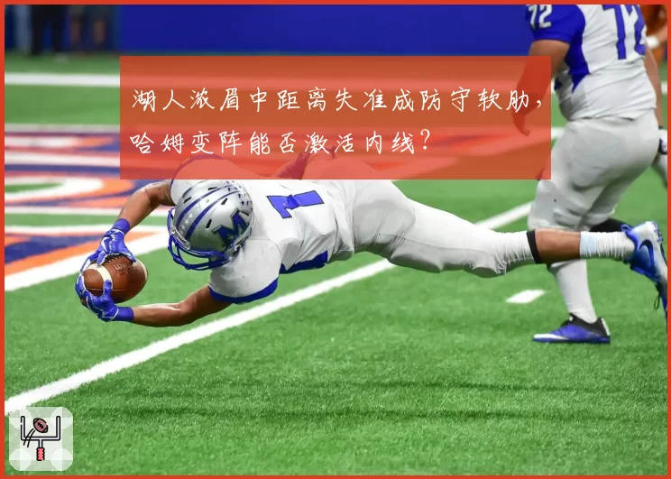 湖人浓眉中距离失准成防守软肋，哈姆变阵能否激活内线？