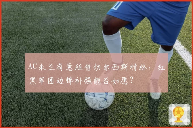 AC米兰有意租借切尔西斯特林，红黑军团边锋补强能否如愿？