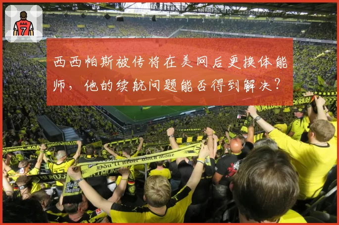 西西帕斯被传将在美网后更换体能师,他的续航问题能否得到解决?