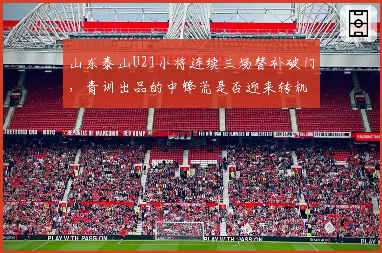 山东泰山U21小将连续三场替补破门，青训出品的中锋荒是否迎来转机？
