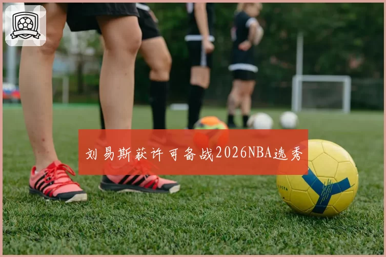 刘易斯获许可备战2026NBA选秀