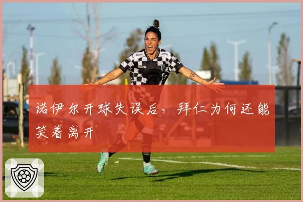 诺伊尔开球失误后，拜仁为何还能笑着离开