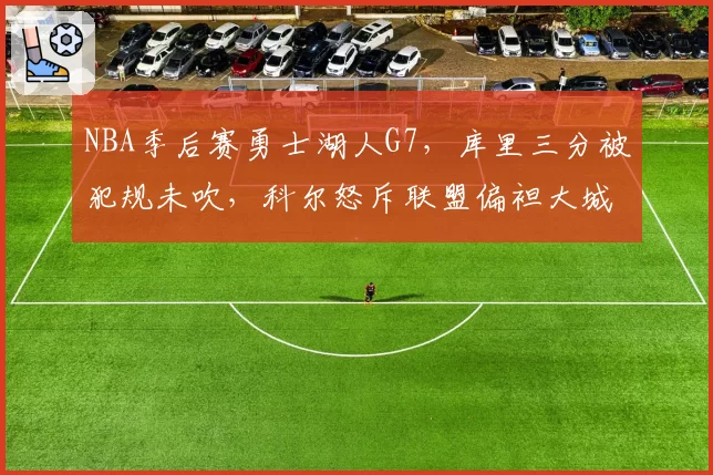 NBA季后赛勇士湖人G7，库里三分被犯规未吹，科尔怒斥联盟偏袒大城市