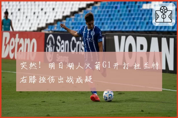 突然！明日湖人火箭G1开打 杜兰特右膝挫伤出战成疑