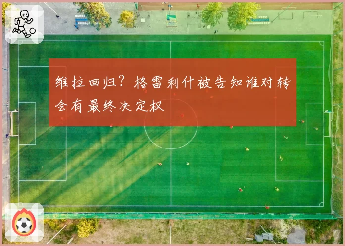 维拉回归？格雷利什被告知谁对转会有最终决定权