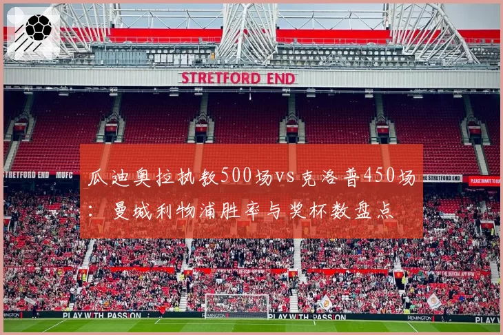 瓜迪奥拉执教500场vs克洛普450场：曼城利物浦胜率与奖杯数盘点