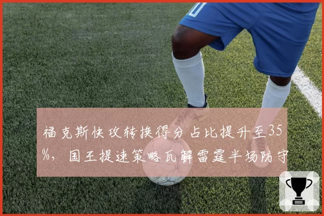 福克斯快攻转换得分占比提升至35%,国王提速策略瓦解雷霆半场防守