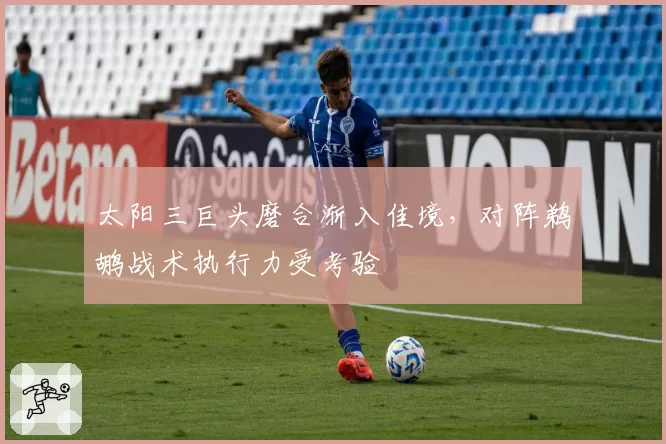 太阳三巨头磨合渐入佳境,对阵鹈鹕战术执行力受考验