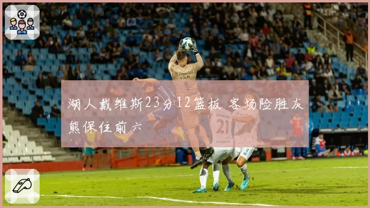 湖人戴维斯23分12篮板 客场险胜灰熊保住前六