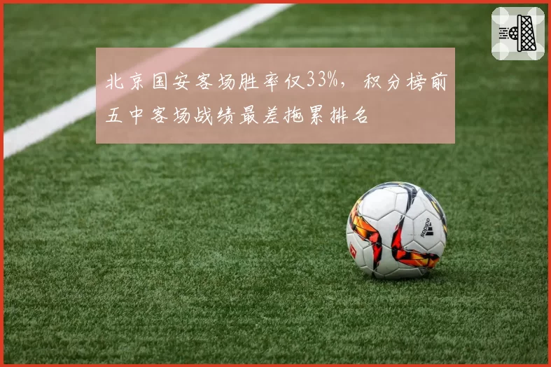 北京国安客场胜率仅33%，积分榜前五中客场战绩最差拖累排名