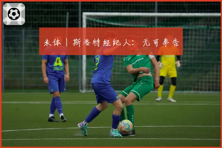 米体丨斯洛特经纪人：无可奉告